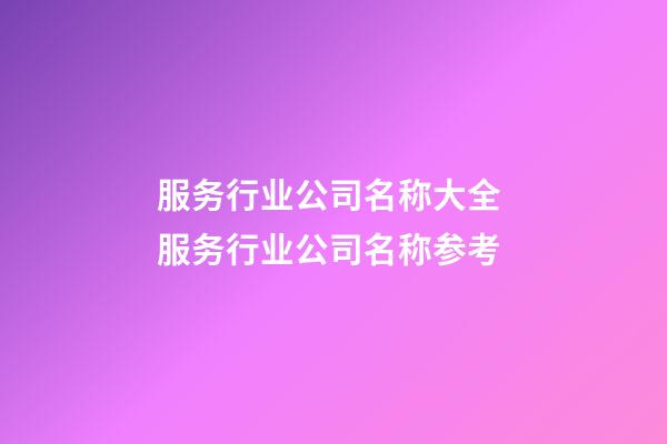 服务行业公司名称大全 服务行业公司名称参考-第1张-公司起名-玄机派